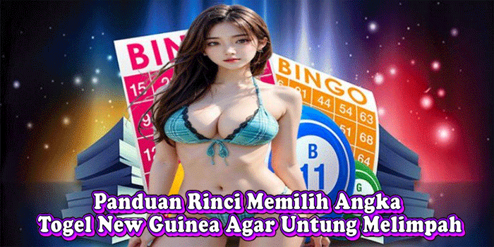 Panduan Rinci Memilih Angka Togel New Guinea Agar Untung Melimpah