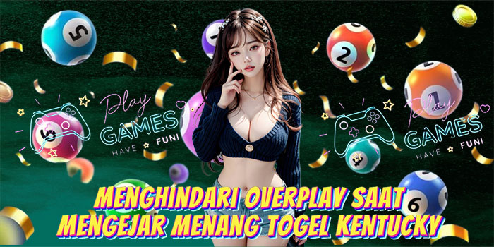 Menghindari Overplay Saat Mengejar Menang Togel Kentucky